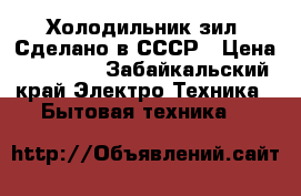 Холодильник зил. Сделано в СССР › Цена ­ 60 000 - Забайкальский край Электро-Техника » Бытовая техника   